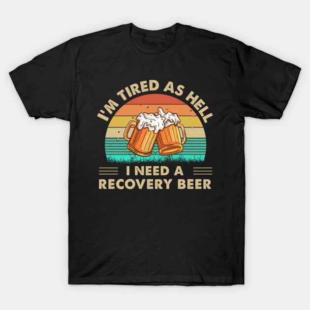 I'm Tired As Hell I Need A Recovery Beer T-Shirt by DanYoungOfficial